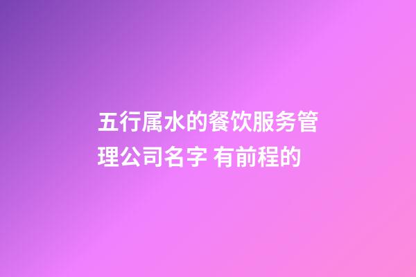 五行属水的餐饮服务管理公司名字 有前程的-第1张-公司起名-玄机派